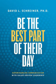 Ebook free download epub Be the Best Part of Their Day: Supercharging Communication with Values-Driven Leadership 9781642257601 in English by David L Schreiner