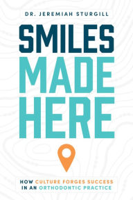 Title: Smiles Made Here: How Culture Forges Success in an Orthodontic Practice, Author: Jeremiah Sturgill