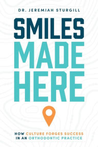 Title: Smiles Made Here: How Culture Forges Success in an Orthodontic Practice, Author: Jeremiah Sturgill