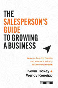 Title: The Salesperson's Guide to Growing a Business: Lessons from the Benefits and Insurance Industry to Drive Your Growth, Author: Kevin Trokey