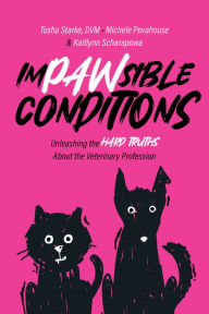 Title: Impawsible Conditions: Unleashing the Hard Truths About The Veterinary Profession, Author: Tosha Starke