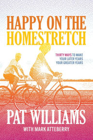 Title: Happy on the Homestretch: Thirty Ways to Make Your Later Years Your Greater Years, Author: Pat Williams