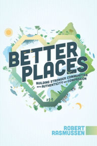 Title: Better Places: Building Stronger Communities With Authenticity and Compassion, Author: Robert Rasmussen