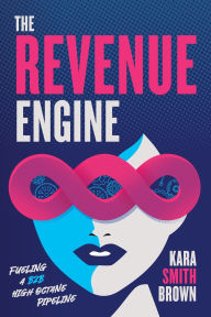 Title: The Revenue Engine: Fueling a B2B High Octane Pipeline, Author: Kara Smith Brown