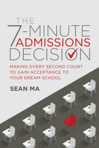The 7-Minute Admissions Decision: Making Every Second Count to Gain Acceptance Your Dream School