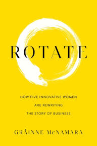 Title: Rotate: How Five Innovative Women Are Rewriting the Story of Business, Author: Gráinne McNamara