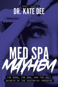 Title: Med Spa Mayhem: The Good, the Bad, and the Ugly Secrets of the Aesthetic Industry, Author: Kate Dee