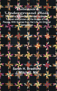 Title: Tubman's Underground Rail: Her Paths to Freedom. Guided by Harriet Tubman Also Known as the Moses of Her People. With Scenes From Her Life. An Original Compilation, Author: Sarah H Bradford