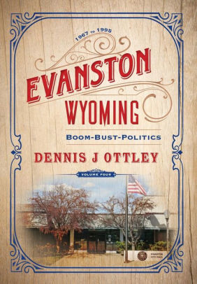 Evanston Wyoming Volume 4 Boom Bust Politics By Dennis J Ottley