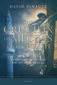 Title: The Crucifix on Mecca's Front Porch: A Christian's Companion for the Study of Islam, Author: David Pinault