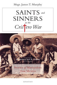 Title: Saints and Sinners in the Cristero War: Stories of Martyrdom from Mexico, Author: James Murphy