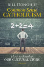 Common Sense Catholicism: How to Resolve Our Cultural Crisis