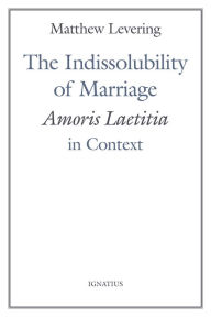 Title: The Indissolubility of Marriage: Amoris Laetitia in Context, Author: Matthew Levering