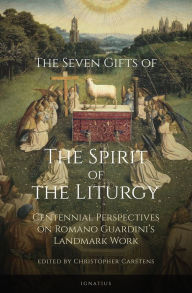 Title: The Seven Gifts of the Spirit of the Liturgy: Centennial Perspectives on Romano Guardini's Landmark Work, Author: Christopher Carstens