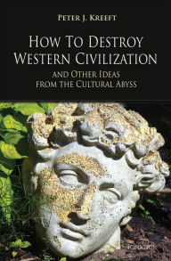 Title: How to Destroy Western Civilization and Other Ideas from the Cultural Abyss, Author: Peter Kreeft