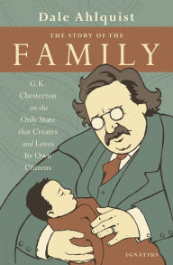 Title: The Story of the Family: G.K. Chesterton on the Only State that Creates and Loves Its Own Citizens, Author: G. K. Chesterton