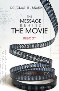 Title: The Message Behind the Movie - The Reboot: Engaging Film without Disengaging Faith, Author: Douglas Beaumont