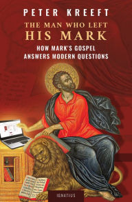 Title: The Man Who Left His Mark: How Mark's Gospel Answers Modern Questions, Author: Peter Kreeft