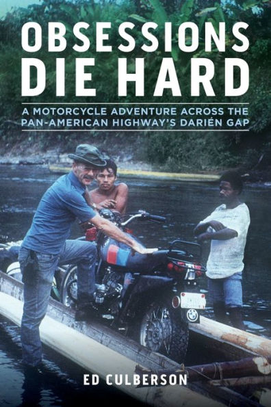 Obsessions Die Hard: A Motorcycle Adventure Across the Pan-American Highway's Darién Gap (Revised)