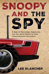 Free books to download to ipod Snoopy and the Spy: A Saga of Espionage, Ingenuity, and the Epic Battle to Save International Harvester 9781642341850 in English by Lee Klancher