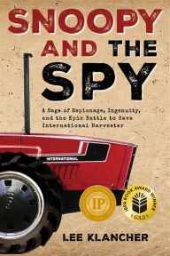 Title: Snoopy and the Spy: A Saga of Espionage, Ingenuity, and the Epic Battle to Save International Harvester, Author: Lee Klancher