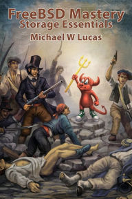 Title: FreeBSD Mastery: Storage Essentials, Author: Michael W Lucas