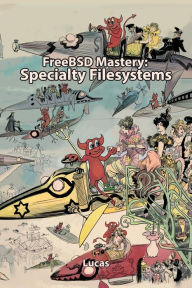 Title: FreeBSD Mastery: Specialty Filesystems, Author: Michael W Lucas