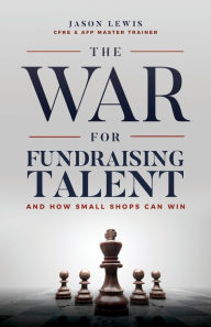 Title: The War for Fundraising Talent: And How Small Shops Can Win, Author: Jason Lewis