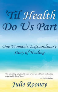 Title: 'Til Health Do Us Part: One Woman's Extraordinary Story of Healing, Author: Julie Rooney