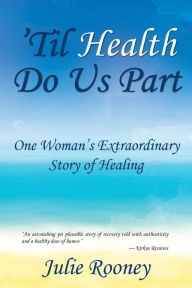 Title: 'Til Health Do Us Part: One Woman's Extraordinary Story of Healing, Author: Julie Rooney