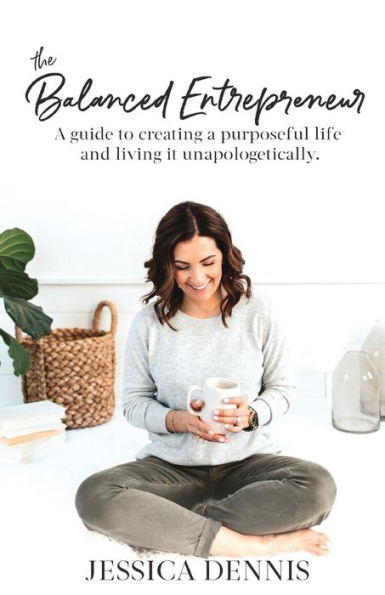 The Balanced Entrepreneur: a Guide to Creating Purposeful Life and Living it Unapologetically