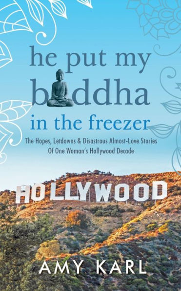 He Put My Buddha The Freezer: Hopes, Letdowns & Disastrous Almost-Love Stories Of One Woman's Hollywood Decade