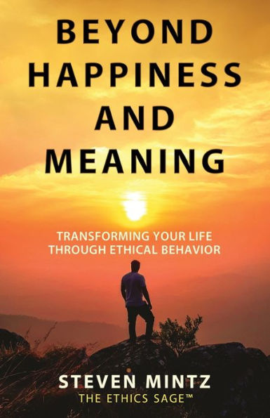 Beyond Happiness and Meaning: Transforming Your Life Through Ethical Behavior