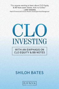 Title: CLO Investing: With an Emphasis on CLO Equity & BB Notes, Author: Shiloh Bates