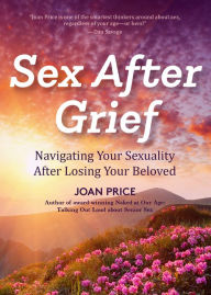 Title: Sex After Grief: Navigating Your Sexuality After Losing Your Beloved, Author: Joan Price
