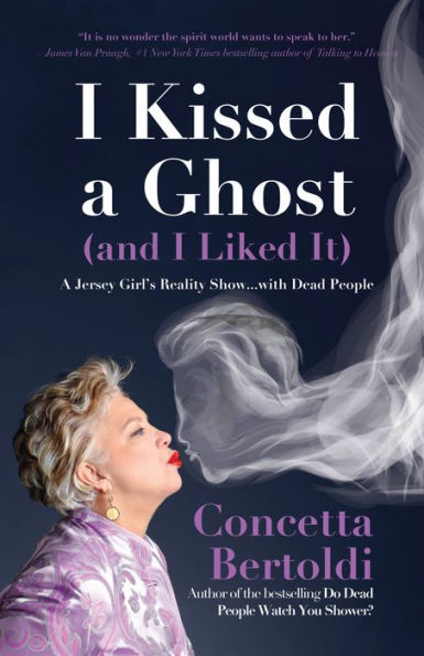 I Kissed A Ghost (and Liked It): Jersey Girl's Reality Show . with Dead People (For Fans of Do Watch You Shower or Inside the Other Side)