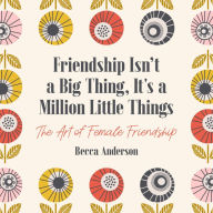 Title: Friendship Isn't a Big Thing, It's a Million Little Things: The Art of Female Friendship (Affirmations, Gift for Best Friend), Author: Becca Anderson