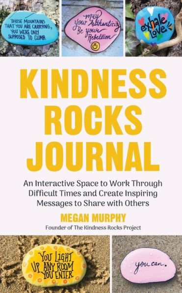 The Kindness Rocks Journal: An Interactive Space to Work through Difficult Times and Create Inspiring Messages Share with Others (Rocks for Painting, Fans of Pebble your Thoughts)