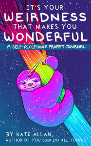 Title: It's Your Weirdness that Makes You Wonderful: A Self-Acceptance Prompt Journal, Author: Kate Allan