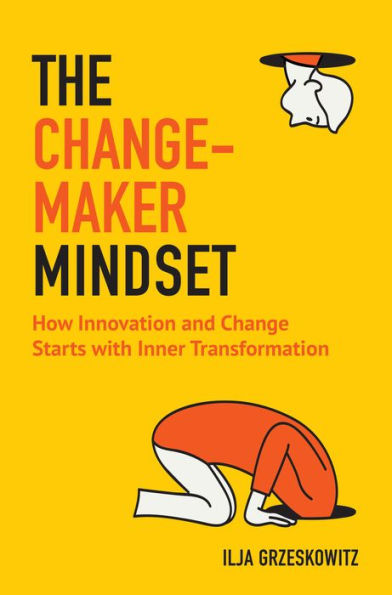 The Changemaker Mindset: How Innovation and Change Start with Inner Transformation