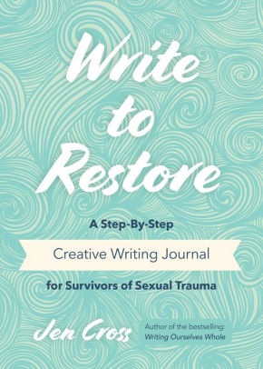 Write to Restore: A Step-By-Step Creative Writing Journal for Survivors of Sexual Trauma (Writing Therapy, Healing Power of Writing)