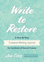 Write to Restore: A Step-By-Step Creative Writing Journal for Survivors of Sexual Trauma (Writing Therapy, Healing Power of Writing)