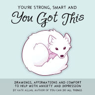 Title: You're Strong, Smart, and You Got This: Drawings, Affirmations and Comfort to Help with Anxiety and Depression, Author: Kate Allan