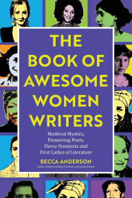 Title: The Book of Awesome Women Writers: Medieval Mystics, Pioneering Poets, Fierce Feminists and First Ladies of Literature (Literary Gift), Author: Becca Anderson