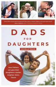 Title: Dads for Daughters: How Fathers can give their daughters a better, brighter, fairer, future, Author: Michelle Travis