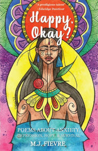 Title: Happy, Okay?: Poems about Anxiety, Depression, Hope, & Survival, Author: M.J. Fievre