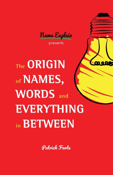 The Origin of Names, Words and Everything in Between: (Name Meanings, Fun Facts, Word Origins, Etymology)