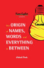 The Origin of Names, Words and Everything in Between: (Name Meanings, Fun Facts, Word Origins, Etymology)