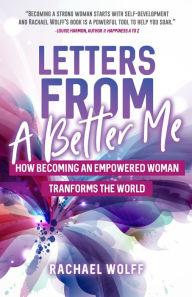 Title: Letters From A Better Me: How Becoming an Empowered Woman Transforms the World, Author: Rachael Wolff