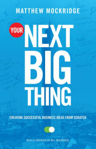 Title: Your Next Big Thing: Creating Successful Business Ideas from Scratch, Author: Matthew Mockridge
